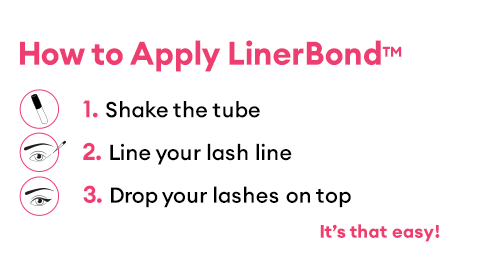 How to Apply LinerBond™: Shake the tube, Line your lash line, Drop your lashes on top. It’s that easy!