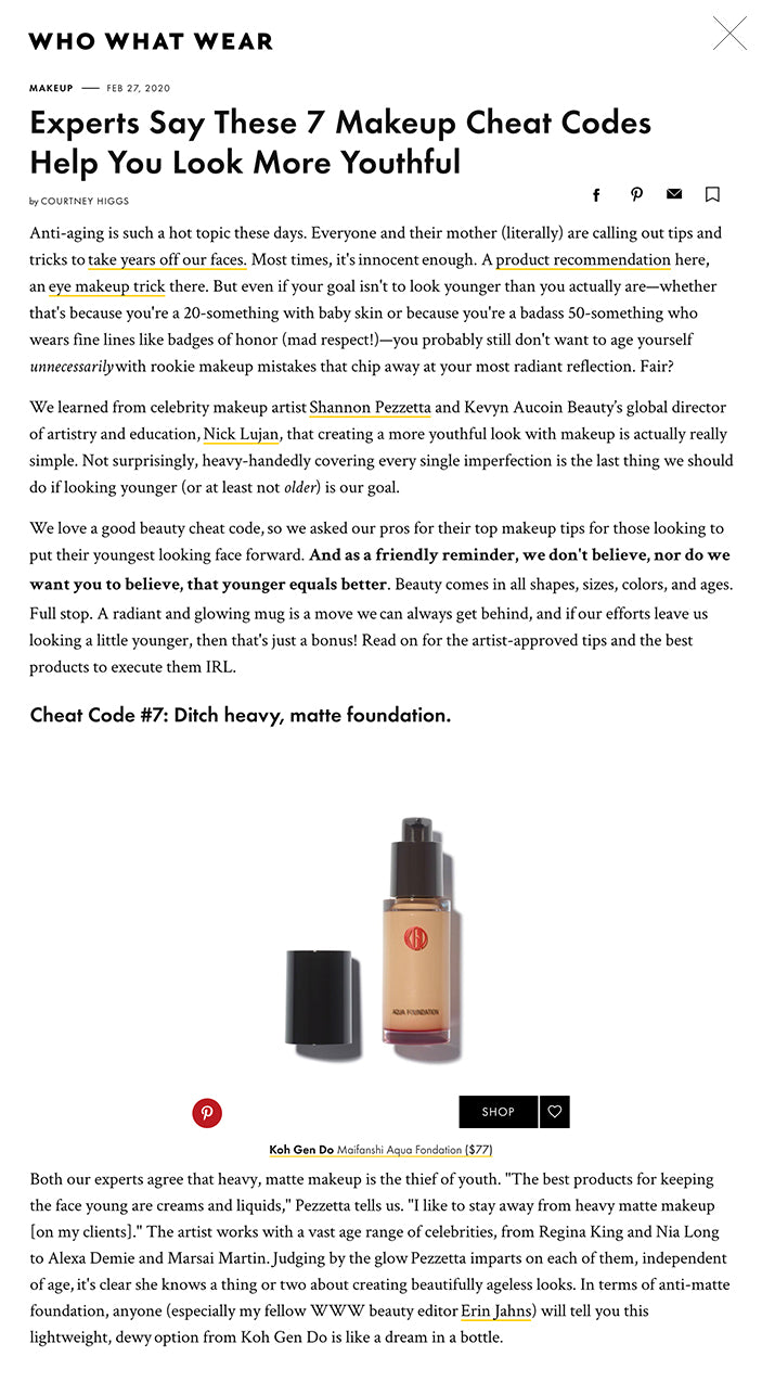 Anti-aging is such a hot topic these days. Everyone and their mother (literally) are calling out tips and tricks to take years off our faces. Most times, it's innocent enough. A product recommendation here, an eye makeup trick there. But even if your goal isn't to look younger than you actually are—whether that's because you're a 20-something with baby skin or because you're a badass 50-something who wears fine lines like badges of honor (mad respect!)—you probably still don't want to age yourself unnecessarily with rookie makeup mistakes that chip away at your most radiant reflection. Fair?  We learned from celebrity makeup artist Shannon Pezzetta and Kevyn Aucoin Beauty’s global director of artistry and education, Nick Lujan, that creating a more youthful look with makeup is actually really simple. Not surprisingly, heavy-handedly covering every single imperfection is the last thing we should do if looking younger (or at least not older) is our goal.  We love a good beauty cheat code, so we asked our pros for their top makeup tips for those looking to put their youngest looking face forward. And as a friendly reminder, we don't believe, nor do we want you to believe, that younger equals better. Beauty comes in all shapes, sizes, colors, and ages. Full stop. A radiant and glowing mug is a move we can always get behind, and if our efforts leave us looking a little younger, then that's just a bonus! Read on for the artist-approved tips and the best products to execute them IRL.  Cheat Code #7: Ditch heavy, matte foundation. Both our experts agree that heavy, matte makeup is the thief of youth. "The best products for keeping the face young are creams and liquids," Pezzetta tells us. "I like to stay away from heavy matte makeup [on my clients]." The artist works with a vast age range of celebrities, from Regina King and Nia Long to Alexa Demie and Marsai Martin. Judging by the glow Pezzetta imparts on each of them, independent of age, it's clear she knows a thing or two about creating beautifully ageless looks. In terms of anti-matte foundation, anyone (especially my fellow WWW beauty editor Erin Jahns) will tell you this lightweight, dewy option from Koh Gen Do is like a dream in a bottle.