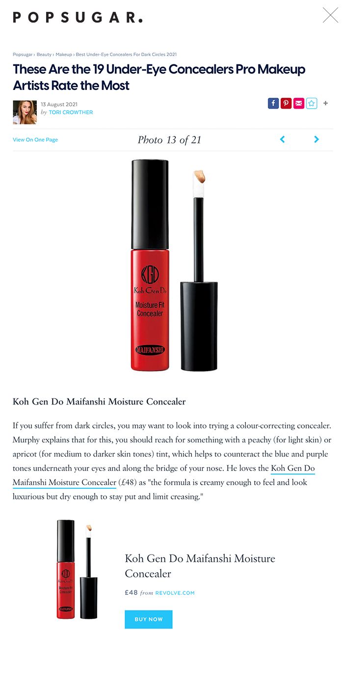 These Are the 19 Under-Eye Concealers Pro Makeup Artists Rate the Most  13 August 2021 by TORI CROWTHER      View On One Page Photo 13 of 21      Koh Gen Do Maifanshi Moisture Concealer ← USE ARROW KEYS → Image Source: revolve.com Koh Gen Do Maifanshi Moisture Concealer If you suffer from dark circles, you may want to look into trying a colour-correcting concealer. Murphy explains that for this, you should reach for something with a peachy (for light skin) or apricot (for medium to darker skin tones) tint, which helps to counteract the blue and purple tones underneath your eyes and along the bridge of your nose. He loves the Koh Gen Do Maifanshi Moisture Concealer (£48) as "the formula is creamy enough to feel and look luxurious but dry enough to stay put and limit creasing."