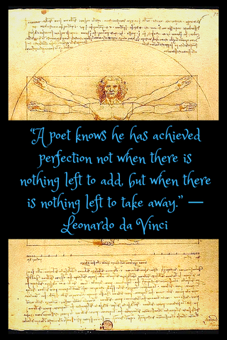 “A poet knows he has achieved perfection not when there is nothing left to add, but when there is nothing left to take away.” ― Leonardo da Vinci