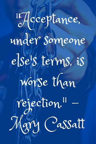 "Acceptance, under someone else's terms, is worse than rejection." - Mary Cassatt