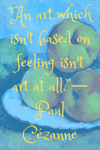 “An art which isn't based on feeling isn't art at all.”― Paul Cézanne