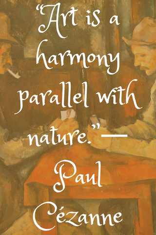 “Art is a harmony parallel with nature.”― Paul Cézanne