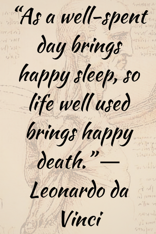 “As a well-spent day brings happy sleep, so life well used brings happy death.” ― Leonardo da Vinci