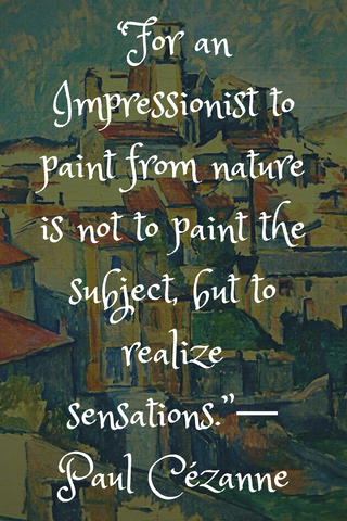 “For an Impressionist to paint from nature is not to paint the subject, but to realize sensations.”― Paul Cézanne