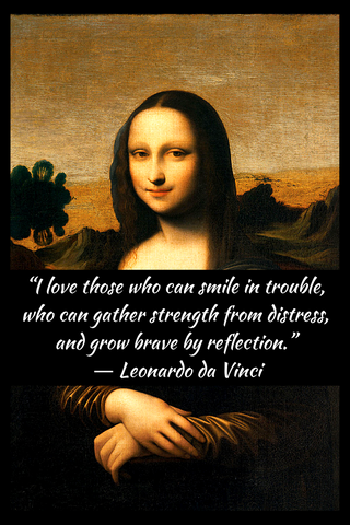 “I love those who can smile in trouble, who can gather strength from distress, and grow brave by reflection.” ― Leonardo da Vinci
