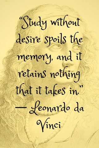“Study without desire spoils the memory, and it retains nothing that it takes in.” ― Leonardo da Vinci