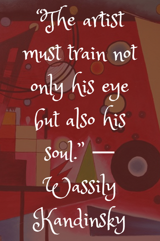 “The artist must train not only his eye but also his soul.” ― Wassily Kandinsky