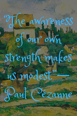 “The awareness of our own strength makes us modest.”― Paul Cézanne  