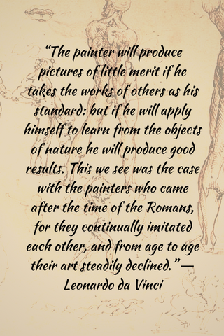 “The painter will produce pictures of little merit if he takes the works of others as his standard: but if he will apply himself to learn from the objects of nature he will produce good results. This we see was the case with the painters who came after