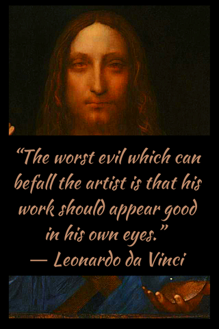 “The worst evil which can befall the artist is that his work should appear good in his own eyes.” ― Leonardo da Vinci