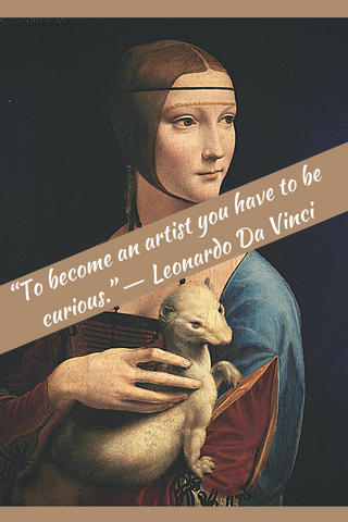 “To become an artist you have to be curious.” ― Leonardo Da Vinci