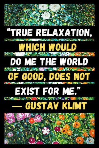 “True relaxation, which would do me the world of good, does not exist for me.” ― Gustav Klimt