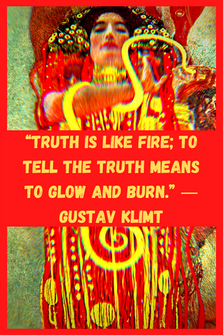“Truth is like fire; to tell the truth means to glow and burn.” ― Gustav Klimt