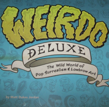 Weirdo Deluxe: The Wild World of Pop Surrealism & Lowbrow Art by Matt Dukes Jordan