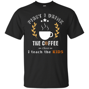 Coffee T shirt First I drink the coffee  Best gift for your friends  your family and every one on their Birthday  Christmas and all holidays