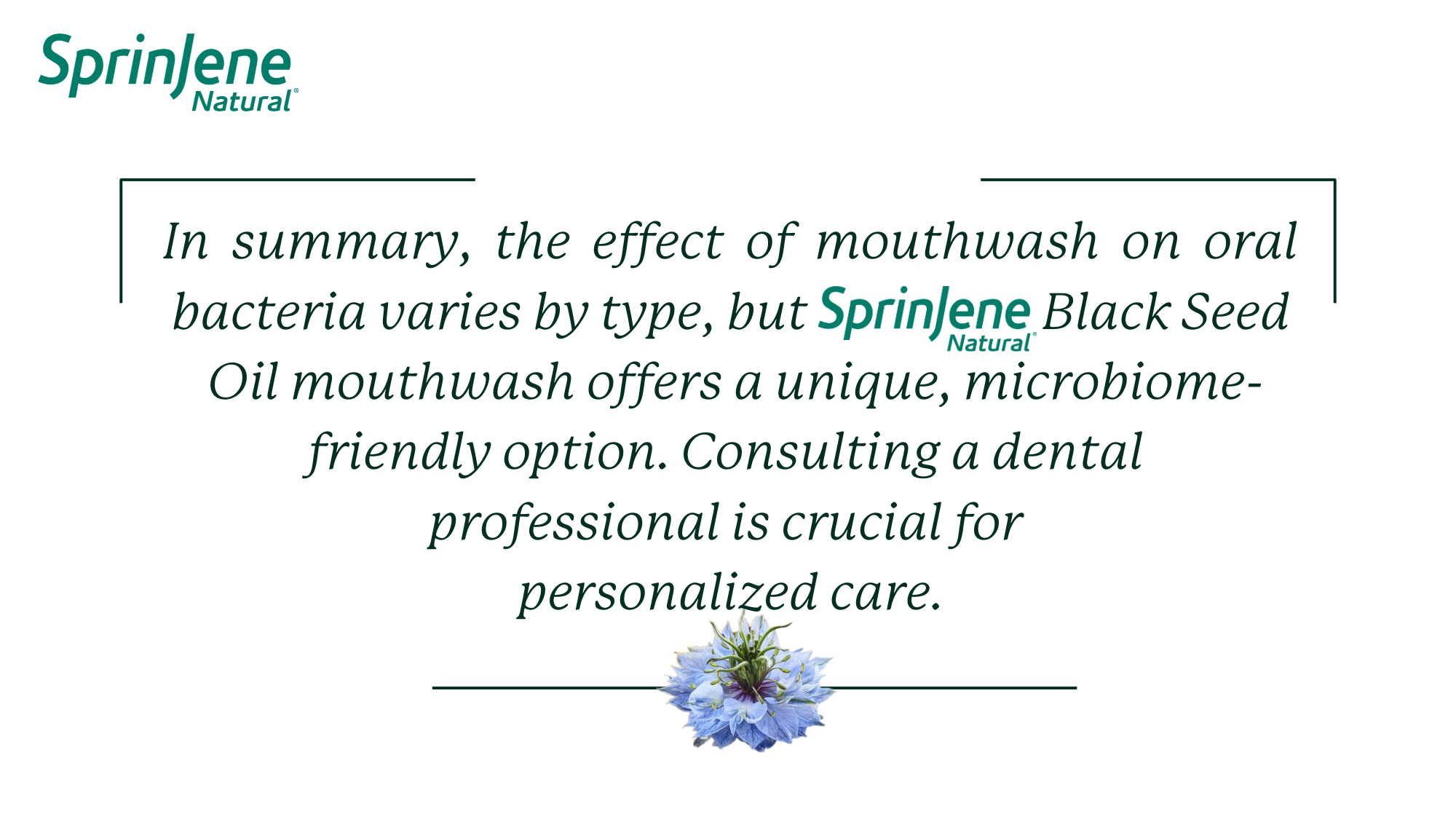 In  summary,  the  effect  of  mouthwash  on  oral bacteria varies by type, but                      Black Seed  Oil mouthwash offers a unique, microbiome-friendly option. Consulting a dental  professional is crucial for  personalized care.