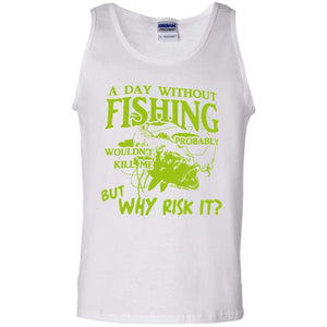 A Day Without Fishing, won’t kill me, but Why Risk It Tank Top