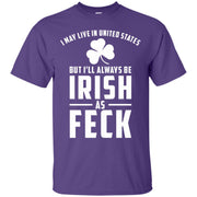 I May Live in the US but I’ll Always Be Irish as Feck T-Shirt