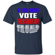 If You Didn’t Vote Then Shut Up! T-Shirt