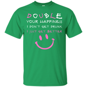 Double Your Happiness, I Don’t get Drunk I Get Better T-Shirt