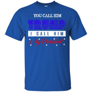 You Call Him Trump. I Call Him President T-Shirt