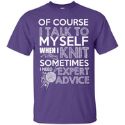 Of Course I Talk to Myself when i Knit, Sometimes I need Expert Advice T-Shirt