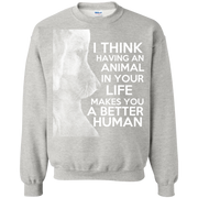 I Think Having an Animal in Your Life Makes You a Better Human Sweatshirt