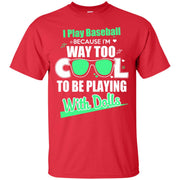 I Play Baseball Because I’m Way Too Cool To Be Playing With Dolls T-Shirt