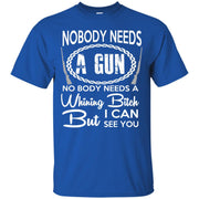 Nobody Needs a Gun! No body Needs a Whining Bitch But i Can See You T-Shirt