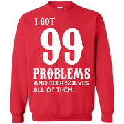 I Got 99 Problems and Beer Solves All of Them! Sweatshirt