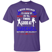 I Never Dreamed I’d Grow Up To Be This Good At Baseball T-Shirt