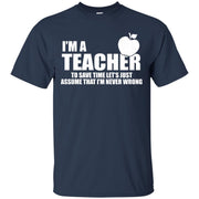 I’m A Teacher, To Save Time Let’s Just Assume I’m Never Wrong T-Shirt