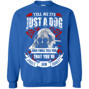 Tell Me its Just a Dog and i will tell you that your just an idiot! Sweatshirt