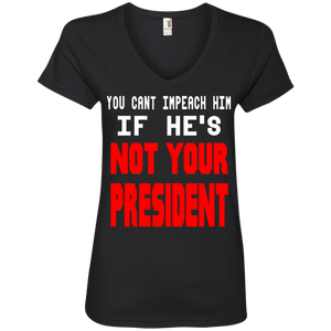 You Can’t Impeach Him If He’s ‘Not Your President’ Trump Ladies’ V-Neck T-Shirt