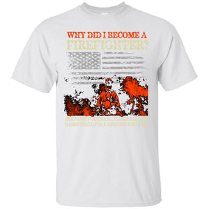 Why Did I Become a Firefighter? Funny T-Shirt