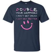 Double Your Happiness, I Don’t get Drunk I Get Better T-Shirt