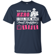 You Call Him Hero I Call Him Mine Proud Fire Fighter Wife T-Shirt