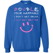 Double Your Happiness, I Don’t get Drunk I Get Better Sweatshirt