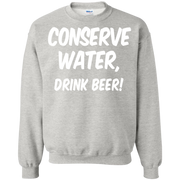 Conserve Water Drink Beer! Sweatshirt