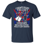 I Didn’t Fight Because I Hated, I Fought Because I Loved What I Left Behind T-Shirt