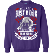 Tell Me its Just a Dog and i will tell you that your just an idiot! Sweatshirt