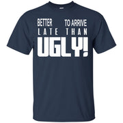 Better to Arrive Late Than Ugly T-Shirt