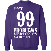 I Got 99 Problems and Beer Solves All of Them! Sweatshirt