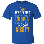 My Dentist Told me I Need a Crown, I Was Like I Know Right? T-Shirt