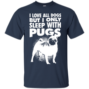 I Love All Dogs, but I Only Sleep With Pugs T-Shirt