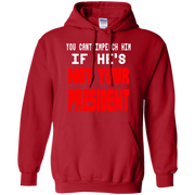 You Can’t Impeach Him If He’s ‘Not Your President’ Trump Hoodie
