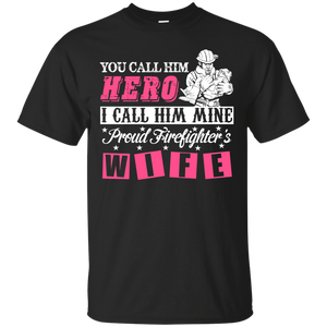 You Call Him Hero I Call Him Mine Proud Fire Fighter Wife T-Shirt