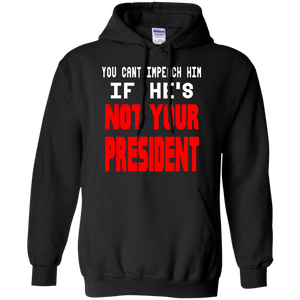 You Can’t Impeach Him If He’s ‘Not Your President’ Trump Hoodie