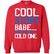 Cool Story Babe.. Now Grab me a Cold One Sweatshirt
